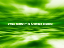 Every moment is another chance
